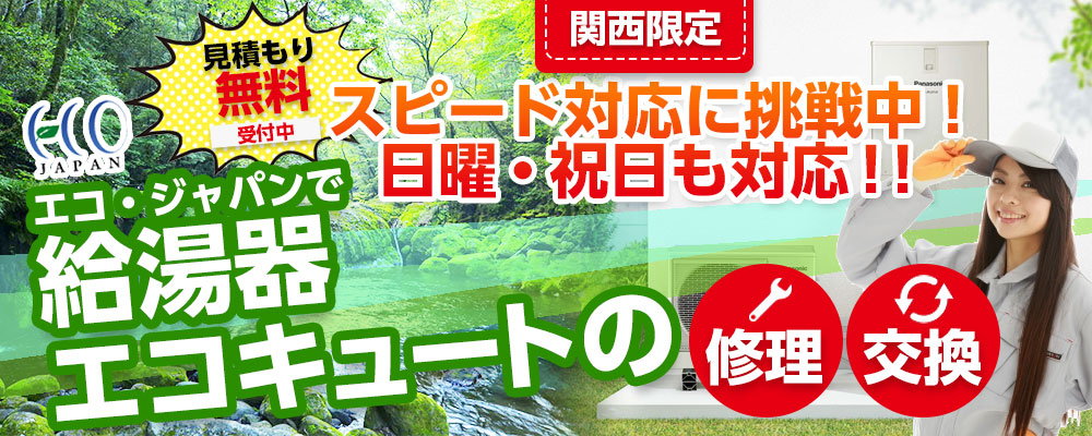 関西限定・見積もり無料受付中。スピード対応に挑戦中！日曜祝日も対応！エコジャパンで給湯器エコキュートの修理交換。