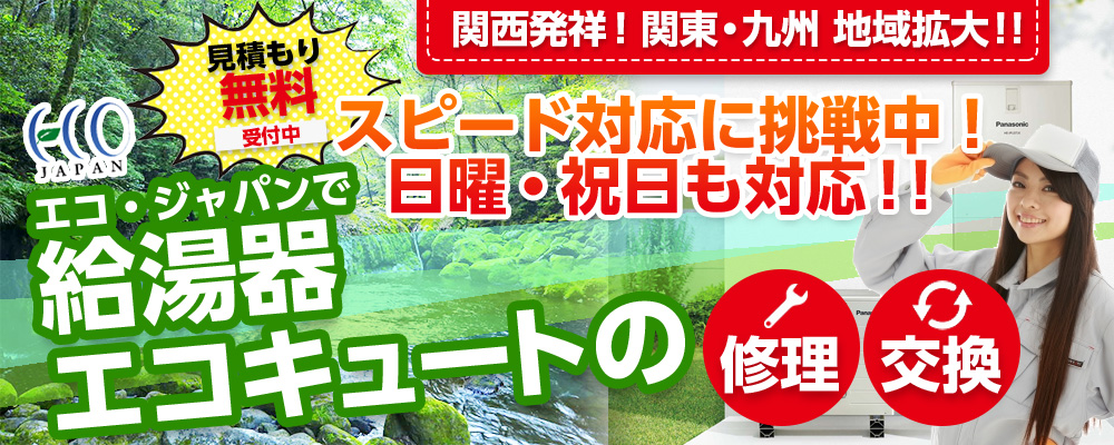 関西限定・見積もり無料受付中。スピード対応に挑戦中！日曜祝日も対応！エコジャパンで給湯器エコキュートの修理交換。