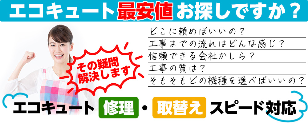 エコキュート最安値お探しですか？修理・取替えスピード対応　どこに頼めばいいの？工事の流れはどんな感じ？　信頼できる会社？　工事の質は？　そもそもどの機種を選べばいいの？